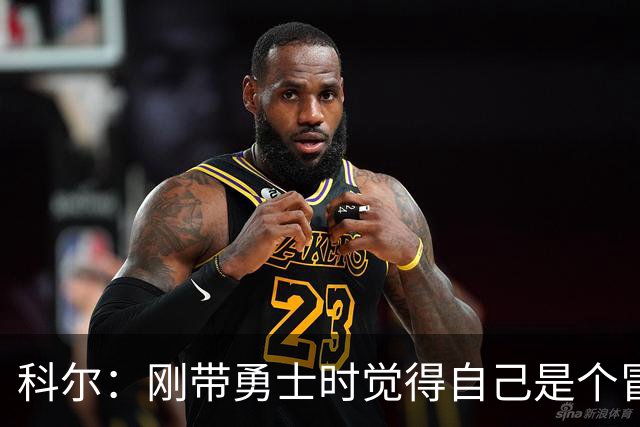 科尔：刚带勇士时觉得自己是个冒牌货 一开始全靠装 结果真夺冠了